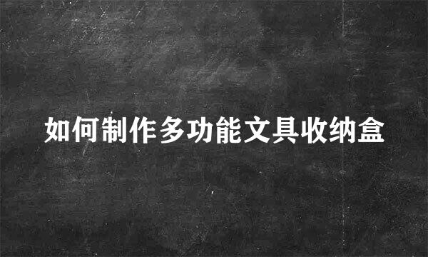 如何制作多功能文具收纳盒