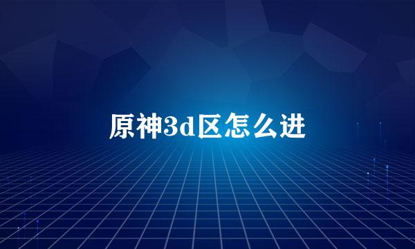 原神3d区怎么进