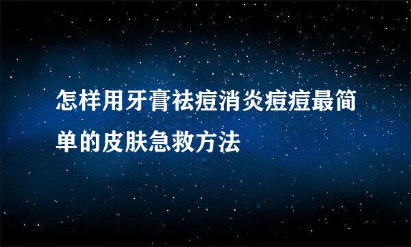 怎样用牙膏祛痘消炎痘痘最简单的皮肤急救方法