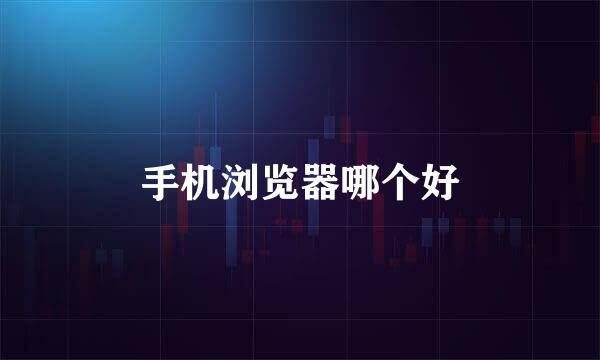 手机浏览器哪个好