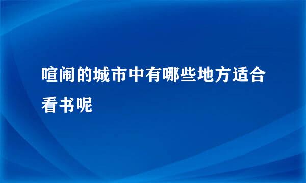 喧闹的城市中有哪些地方适合看书呢