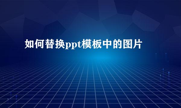 如何替换ppt模板中的图片