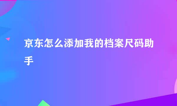 京东怎么添加我的档案尺码助手