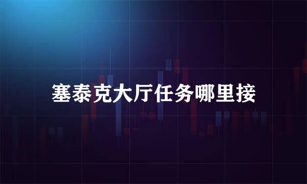 塞泰克大厅任务哪里接