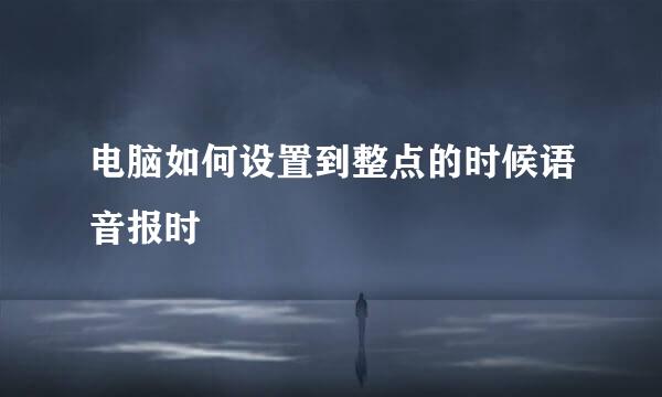 电脑如何设置到整点的时候语音报时