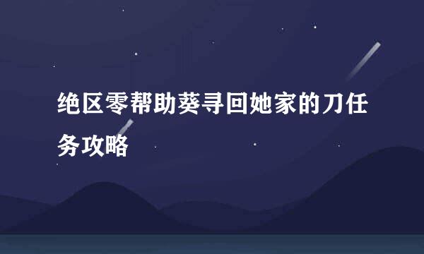 绝区零帮助葵寻回她家的刀任务攻略