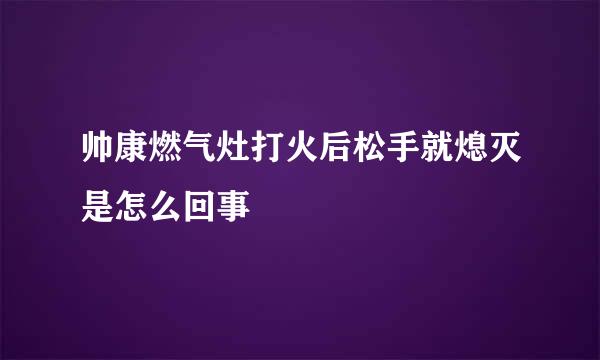 帅康燃气灶打火后松手就熄灭是怎么回事