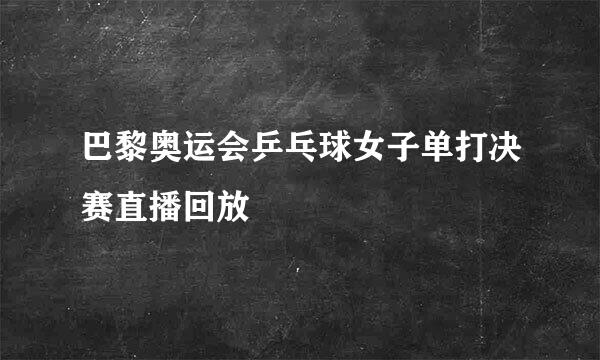 巴黎奥运会乒乓球女子单打决赛直播回放