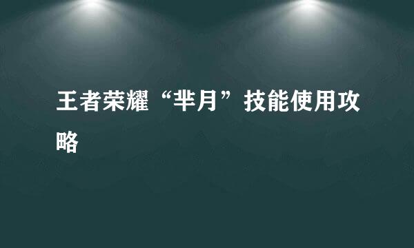 王者荣耀“芈月”技能使用攻略