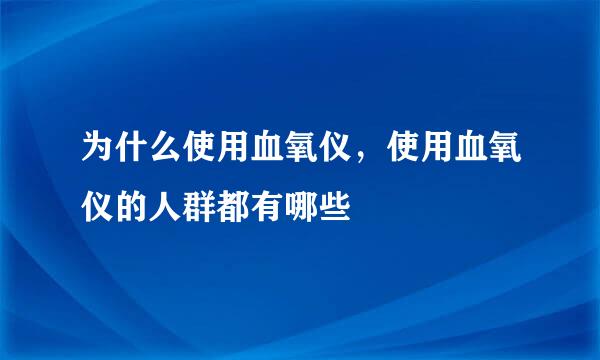 为什么使用血氧仪，使用血氧仪的人群都有哪些