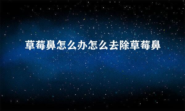 草莓鼻怎么办怎么去除草莓鼻