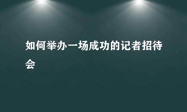 如何举办一场成功的记者招待会