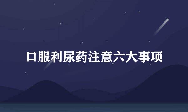 口服利尿药注意六大事项