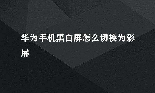 华为手机黑白屏怎么切换为彩屏