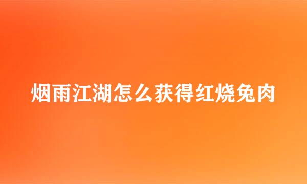 烟雨江湖怎么获得红烧兔肉