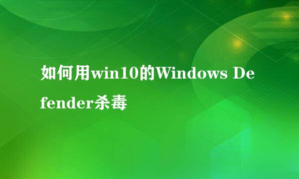 如何用win10的Windows Defender杀毒