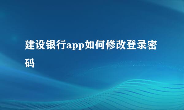 建设银行app如何修改登录密码