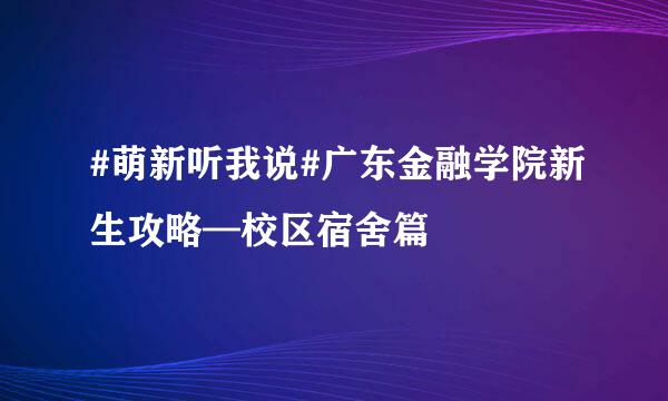 #萌新听我说#广东金融学院新生攻略—校区宿舍篇