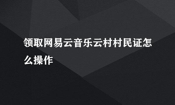 领取网易云音乐云村村民证怎么操作