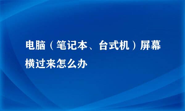电脑（笔记本、台式机）屏幕横过来怎么办