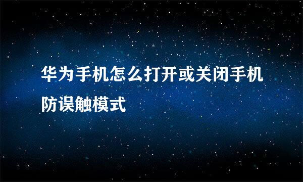 华为手机怎么打开或关闭手机防误触模式
