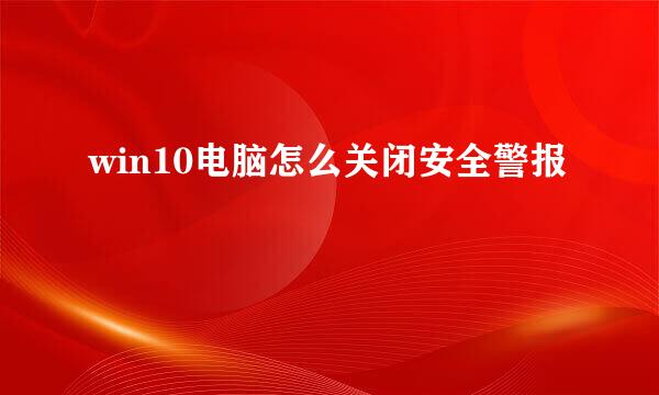 win10电脑怎么关闭安全警报