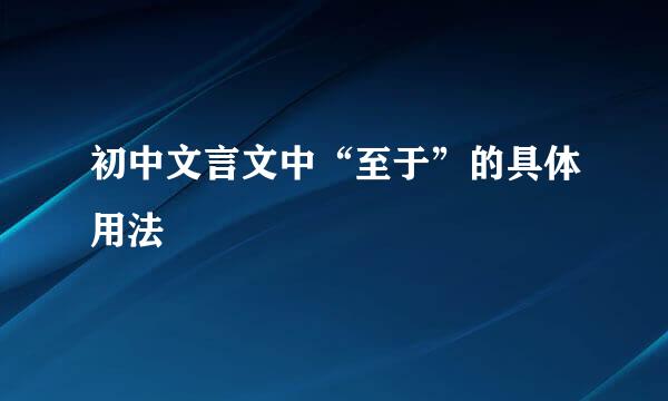 初中文言文中“至于”的具体用法