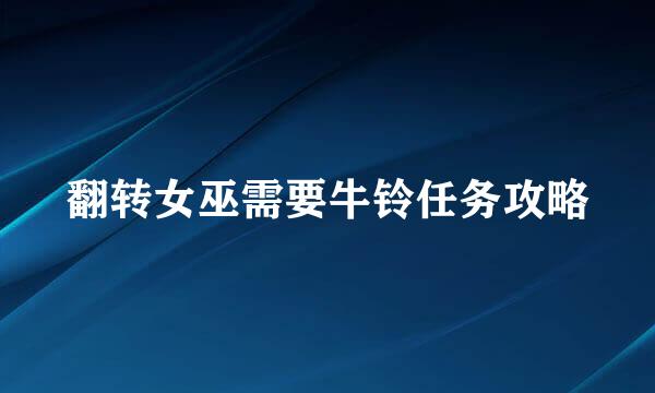 翻转女巫需要牛铃任务攻略