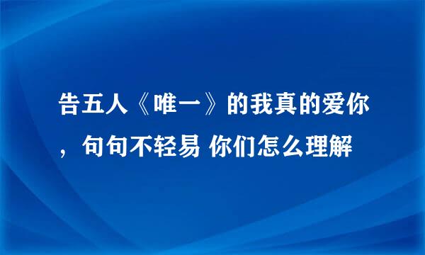 告五人《唯一》的我真的爱你，句句不轻易 你们怎么理解