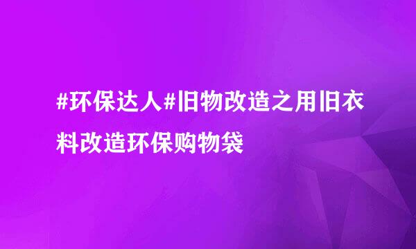 #环保达人#旧物改造之用旧衣料改造环保购物袋