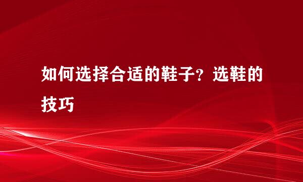 如何选择合适的鞋子？选鞋的技巧