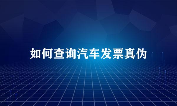 如何查询汽车发票真伪