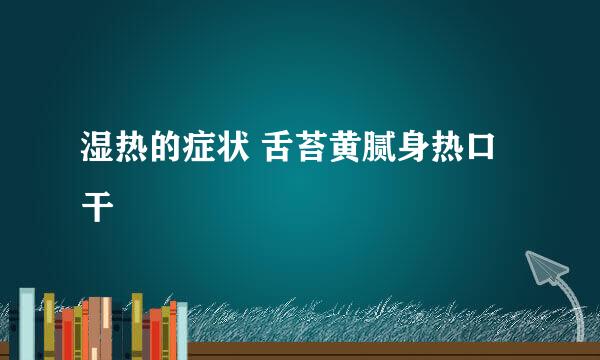湿热的症状 舌苔黄腻身热口干
