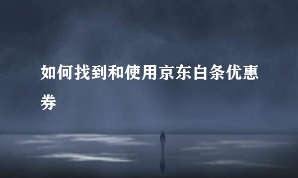 如何找到和使用京东白条优惠券