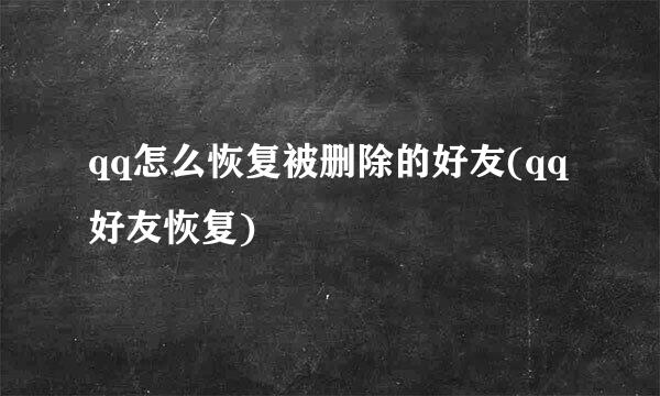 qq怎么恢复被删除的好友(qq好友恢复)