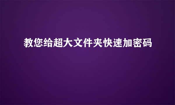 教您给超大文件夹快速加密码