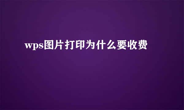 wps图片打印为什么要收费