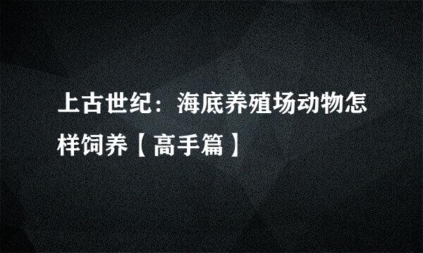 上古世纪：海底养殖场动物怎样饲养【高手篇】
