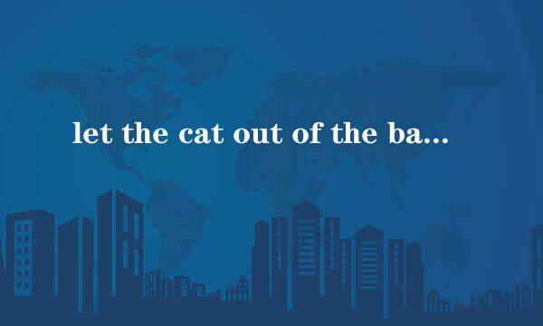 let the cat out of the bag是什么意思