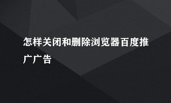 怎样关闭和删除浏览器百度推广广告