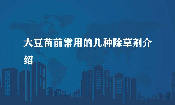 大豆苗前常用的几种除草剂介绍