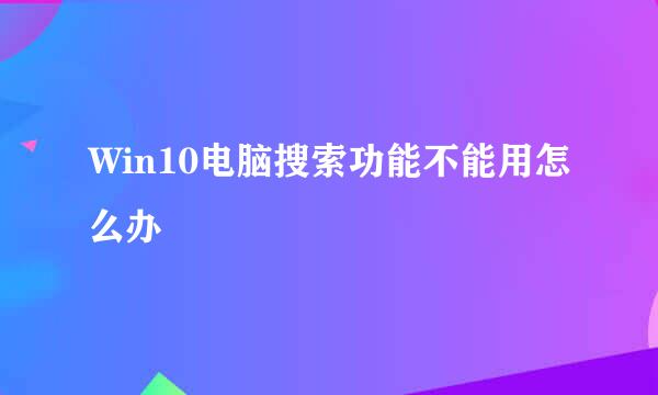Win10电脑搜索功能不能用怎么办