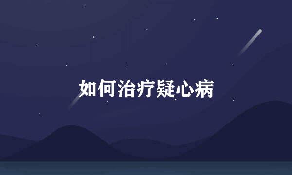 如何治疗疑心病