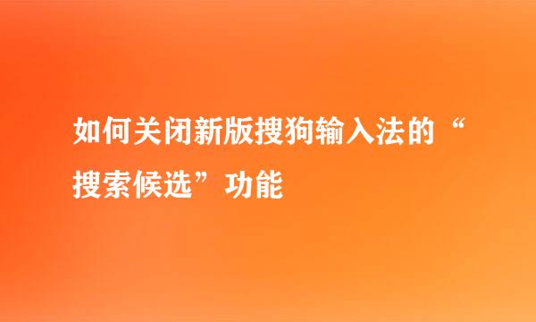 如何关闭新版搜狗输入法的“搜索候选”功能