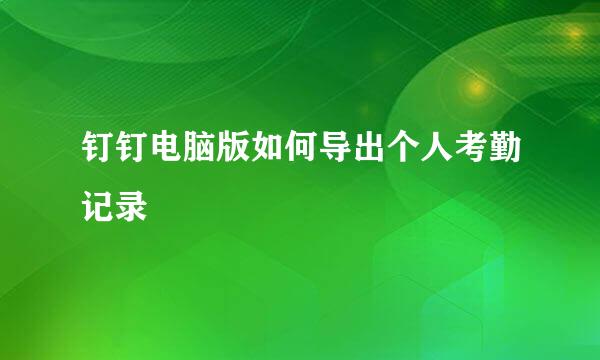 钉钉电脑版如何导出个人考勤记录