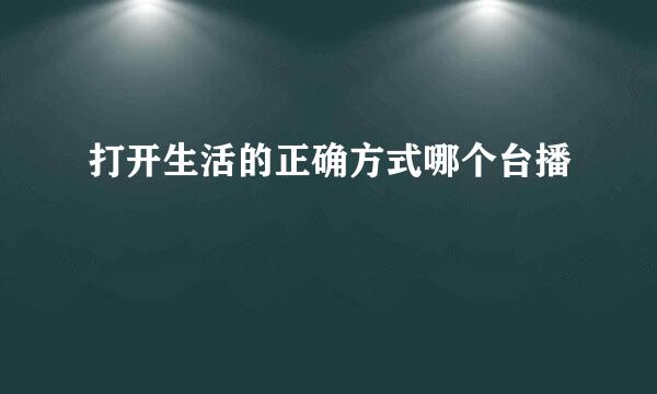 打开生活的正确方式哪个台播