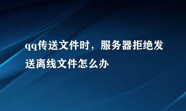 qq传送文件时，服务器拒绝发送离线文件怎么办