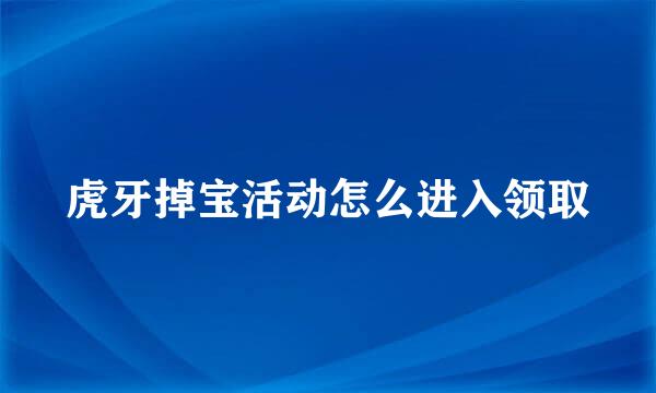 虎牙掉宝活动怎么进入领取