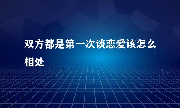 双方都是第一次谈恋爱该怎么相处