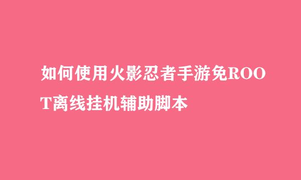 如何使用火影忍者手游免ROOT离线挂机辅助脚本